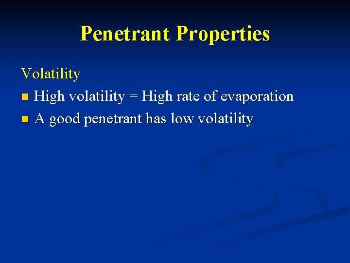 Penetrant Properties Volatility n High volatility = High rate of evaporation n A good