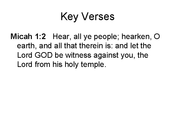 Key Verses Micah 1: 2 Hear, all ye people; hearken, O earth, and all Key Verses Micah 1: 2 Hear, all ye people; hearken, O earth, and all