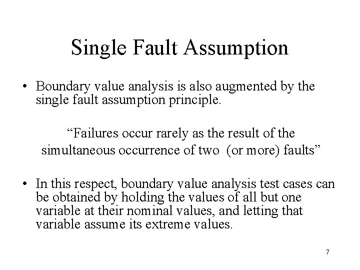 Single Fault Assumption • Boundary value analysis is also augmented by the single fault