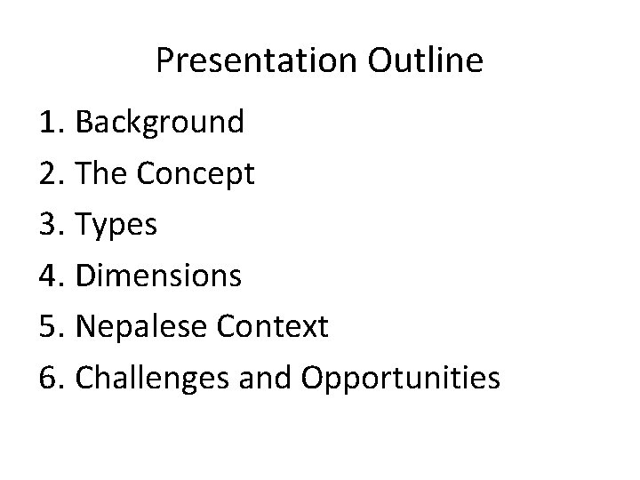 Presentation Outline 1. Background 2. The Concept 3. Types 4. Dimensions 5. Nepalese Context