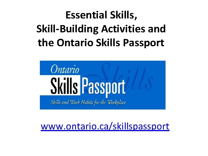 Essential Skills, Skill-Building Activities and the Ontario Skills Passport www. ontario. ca/skillspassport 