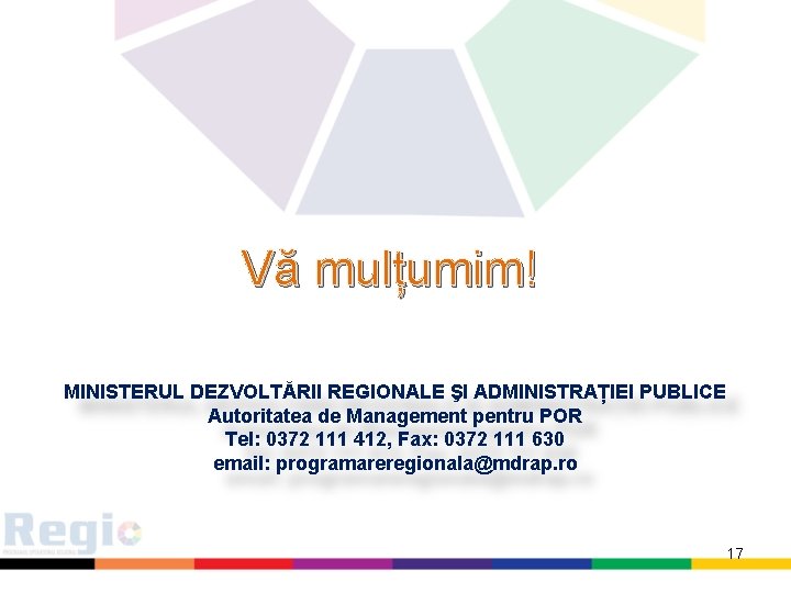 Vă mulțumim! MINISTERUL DEZVOLTĂRII REGIONALE ŞI ADMINISTRAȚIEI PUBLICE Autoritatea de Management pentru POR Tel: