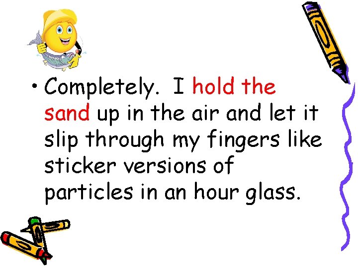 • Completely. I hold the sand up in the air and let it • Completely. I hold the sand up in the air and let it