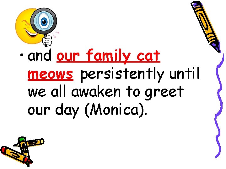• and our family cat meows persistently until we all awaken to greet • and our family cat meows persistently until we all awaken to greet