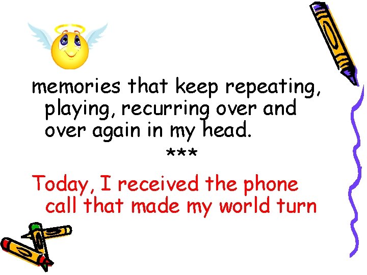 memories that keep repeating, playing, recurring over and over again in my head. *** memories that keep repeating, playing, recurring over and over again in my head. ***