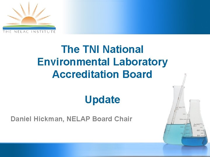 The TNI National Environmental Laboratory Accreditation Board Update Daniel Hickman, NELAP Board Chair 
