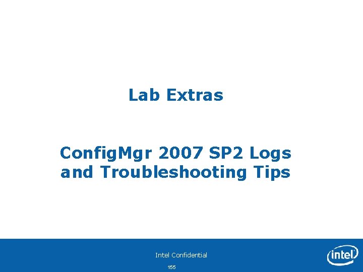 Lab Extras Config. Mgr 2007 SP 2 Logs and Troubleshooting Tips Intel Confidential 155