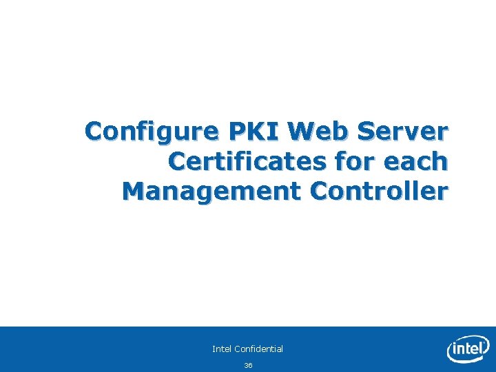 Configure PKI Web Server Certificates for each Management Controller Intel Confidential 36 