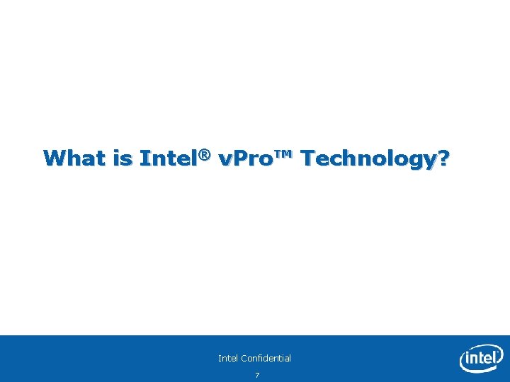 What is Intel® v. Pro™ Technology? Intel Confidential 7 