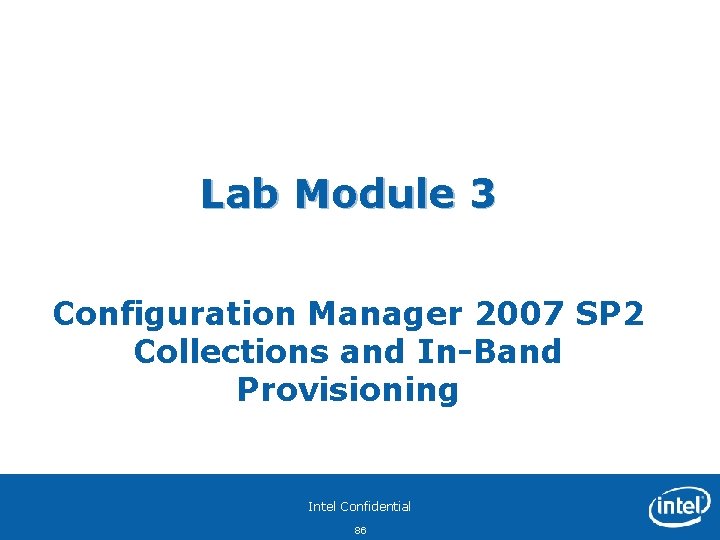 Lab Module 3 Configuration Manager 2007 SP 2 Collections and In-Band Provisioning Intel Confidential
