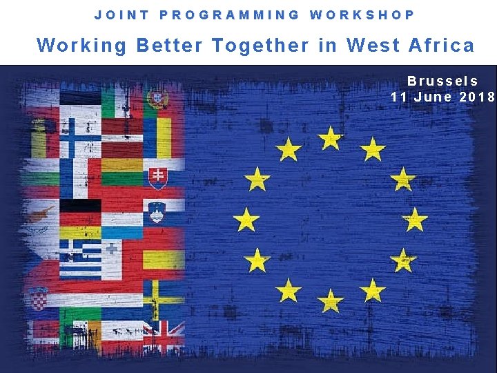 JOINT PROGRAMMING WORKSHOP Working Better Together in West Africa Brussels 11 June 2018 