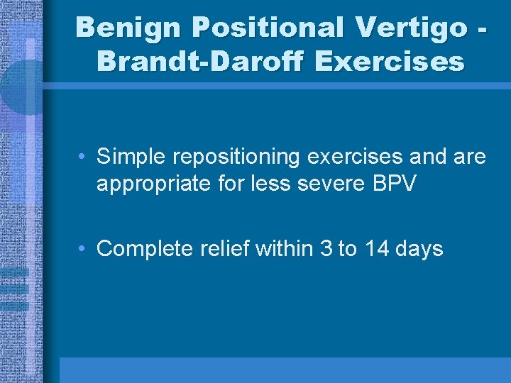 Benign Positional Vertigo Brandt-Daroff Exercises • Simple repositioning exercises and are appropriate for less