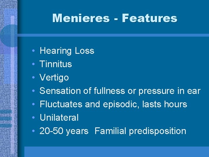 Menieres - Features • • Hearing Loss Tinnitus Vertigo Sensation of fullness or pressure