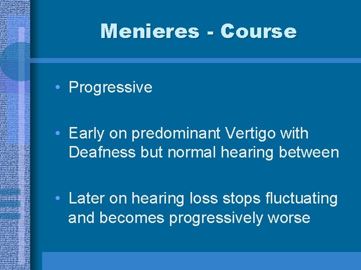 Menieres - Course • Progressive • Early on predominant Vertigo with Deafness but normal