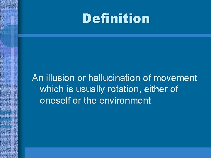 Definition An illusion or hallucination of movement which is usually rotation, either of oneself