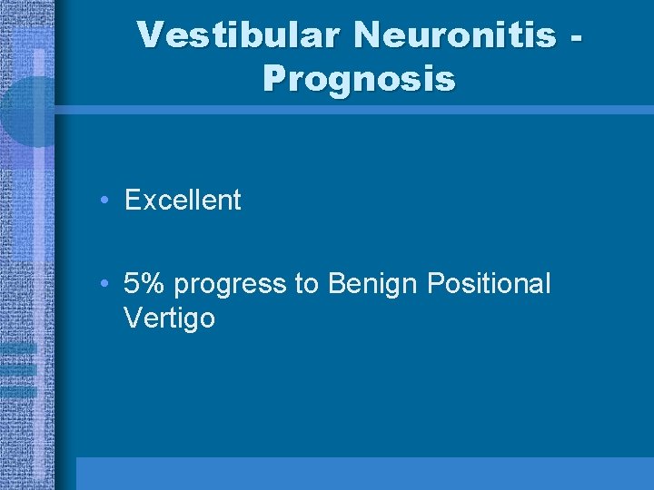 Vestibular Neuronitis Prognosis • Excellent • 5% progress to Benign Positional Vertigo 