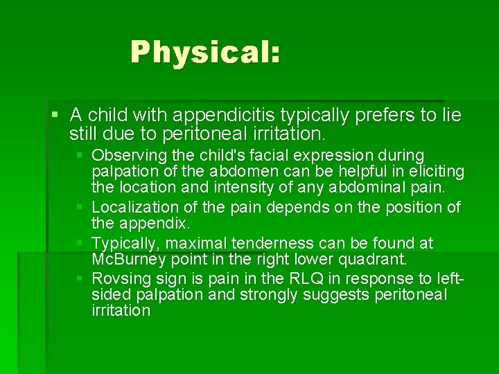 Physical: § A child with appendicitis typically prefers to lie still due to peritoneal