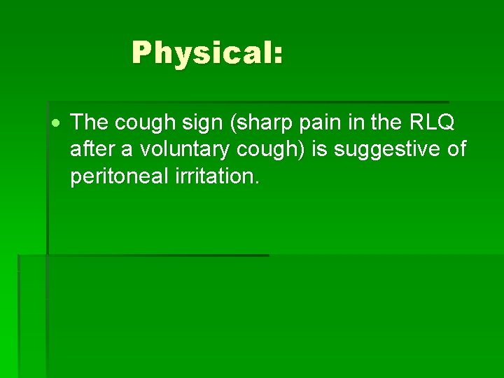 Physical: The cough sign (sharp pain in the RLQ after a voluntary cough) is
