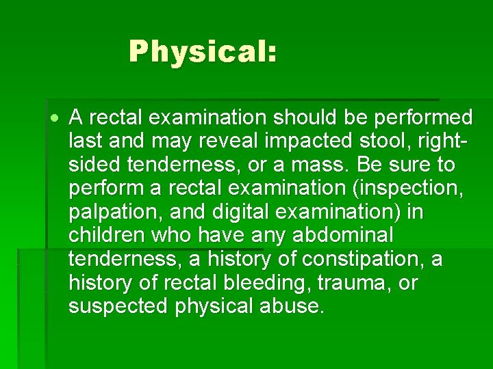 Physical: A rectal examination should be performed last and may reveal impacted stool, rightsided