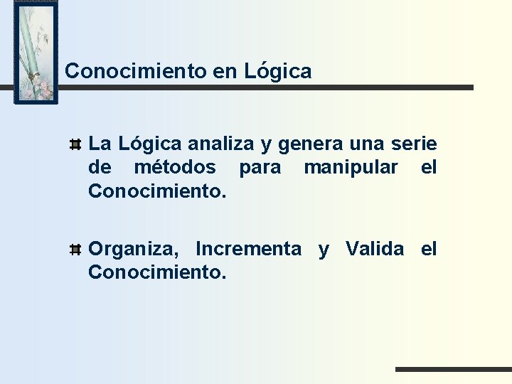 Conocimiento en Lógica La Lógica analiza y genera una serie de métodos para manipular