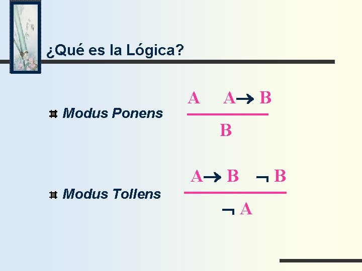 ¿Qué es la Lógica? Modus Ponens A A® B B A® B Modus Tollens