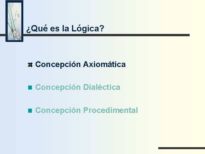 ¿Qué es la Lógica? Concepción Axiomática Concepción Dialéctica Concepción Procedimental 