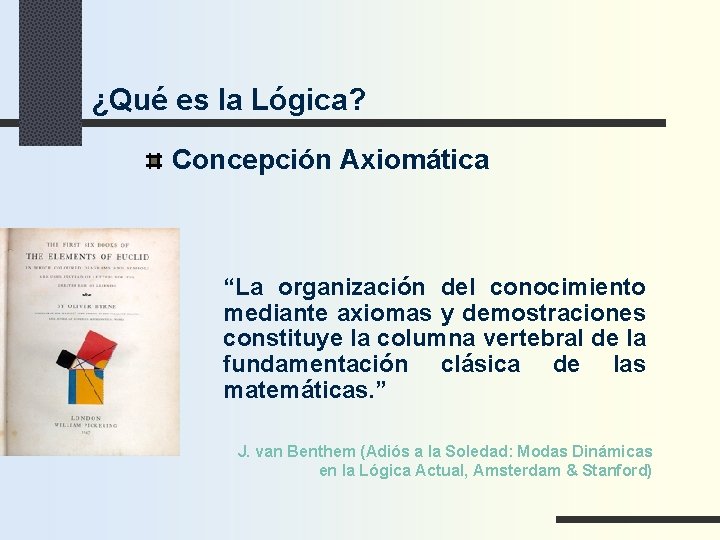 ¿Qué es la Lógica? Concepción Axiomática “La organización del conocimiento mediante axiomas y demostraciones