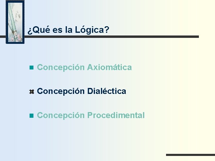 ¿Qué es la Lógica? Concepción Axiomática Concepción Dialéctica Concepción Procedimental 