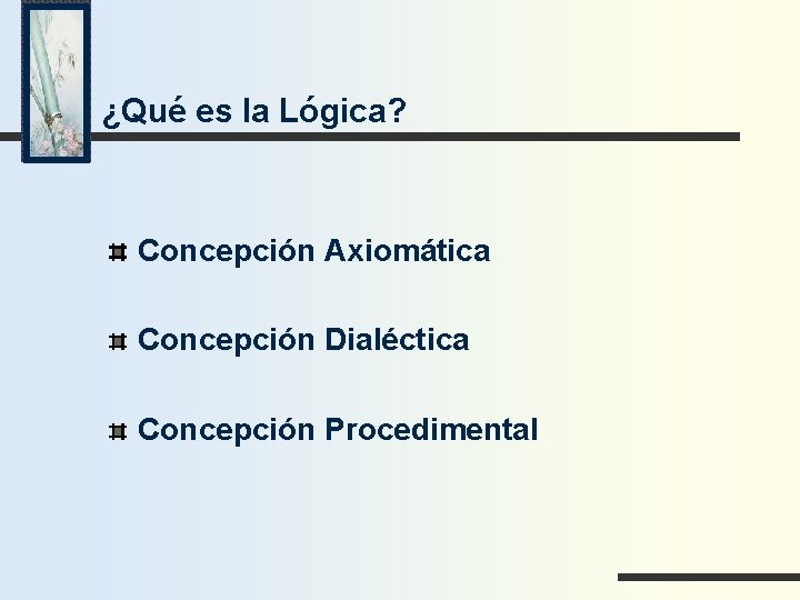 ¿Qué es la Lógica? Concepción Axiomática Concepción Dialéctica Concepción Procedimental 