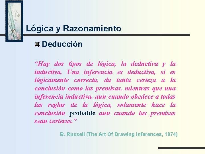 Lógica y Razonamiento Deducción “Hay dos tipos de lógica, la deductiva y la inductiva.