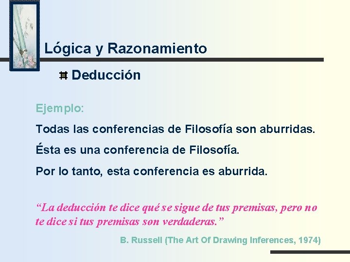 Lógica y Razonamiento Deducción Ejemplo: Todas las conferencias de Filosofía son aburridas. Ésta es