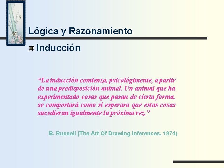 Lógica y Razonamiento Inducción “La inducción comienza, psicológimente, a partir de una predisposición animal.