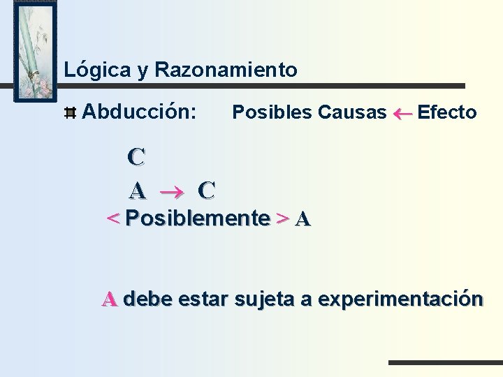 Lógica y Razonamiento Abducción: Posibles Causas ¬ Efecto C A ® C < Posiblemente