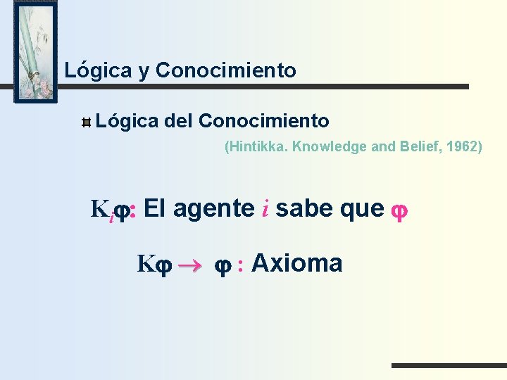 Lógica y Conocimiento Lógica del Conocimiento (Hintikka. Knowledge and Belief, 1962) Kij: El agente