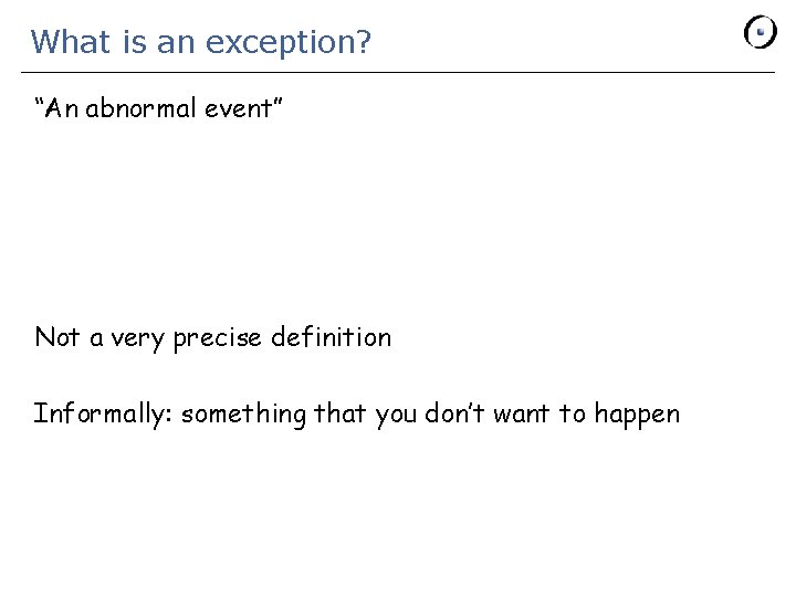 What is an exception? “An abnormal event” Not a very precise definition Informally: something