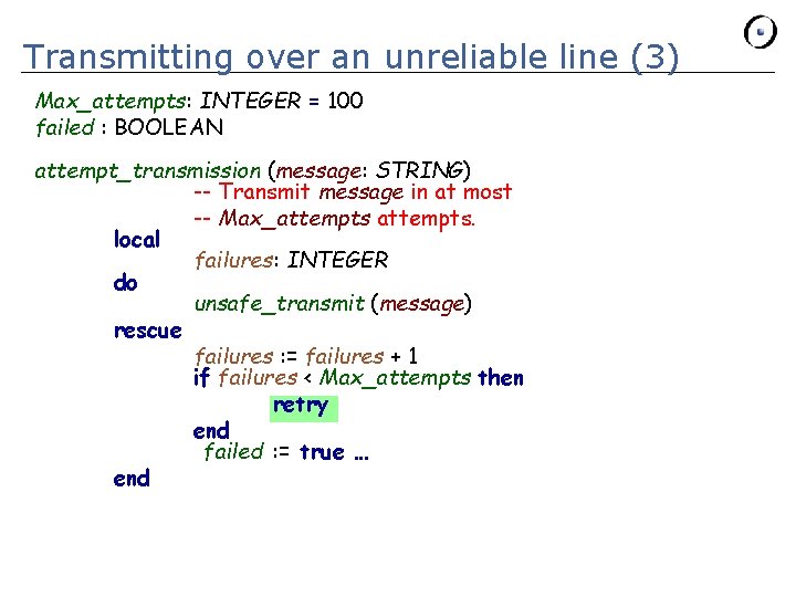 Transmitting over an unreliable line (3) Max_attempts: INTEGER = 100 failed : BOOLEAN attempt_transmission