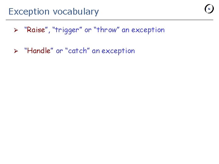Exception vocabulary Ø “Raise”, “trigger” or “throw” an exception Ø “Handle” or “catch” an