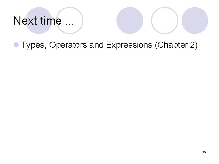 Next time. . . l Types, Operators and Expressions (Chapter 2) 20 