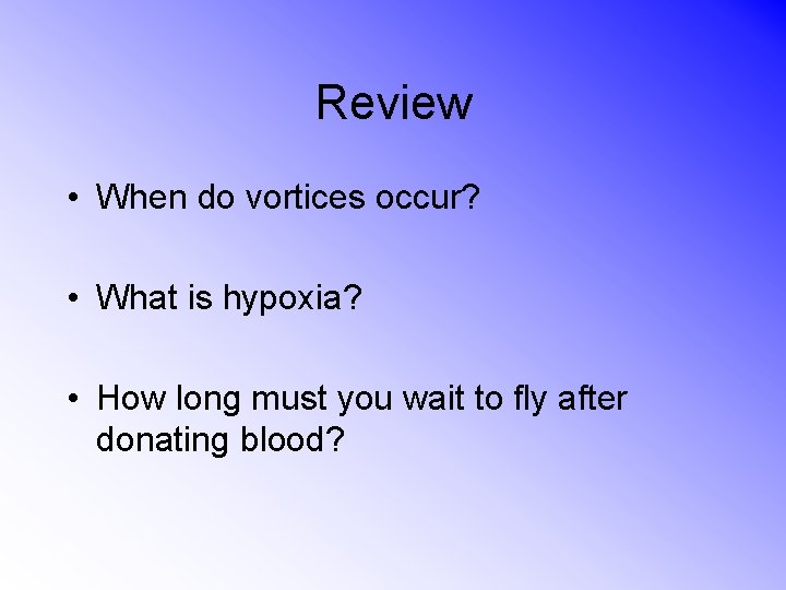 Review • When do vortices occur? • What is hypoxia? • How long must