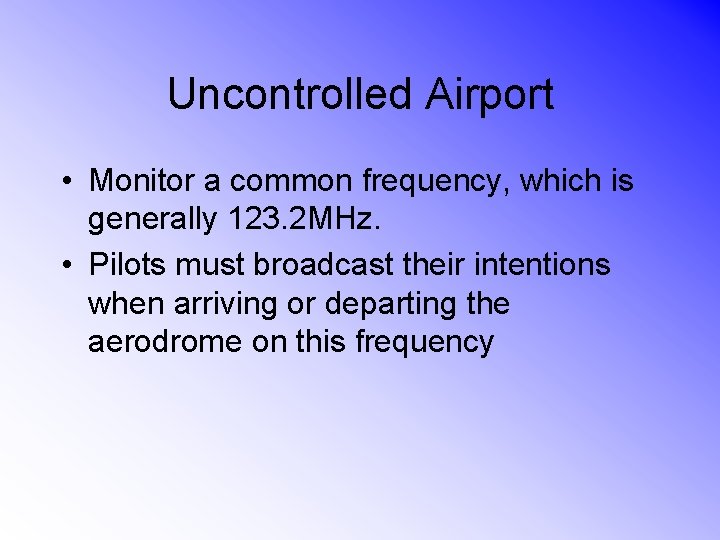 Uncontrolled Airport • Monitor a common frequency, which is generally 123. 2 MHz. •