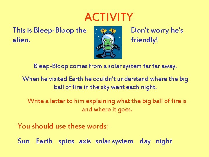 ACTIVITY This is Bleep-Bloop the alien. Don’t worry he’s friendly! Bleep-Bloop comes from a