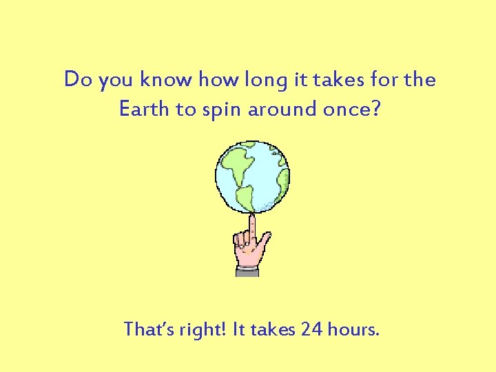 Do you know how long it takes for the Earth to spin around once?