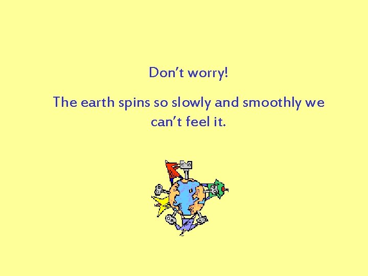 Don’t worry! The earth spins so slowly and smoothly we can’t feel it. 