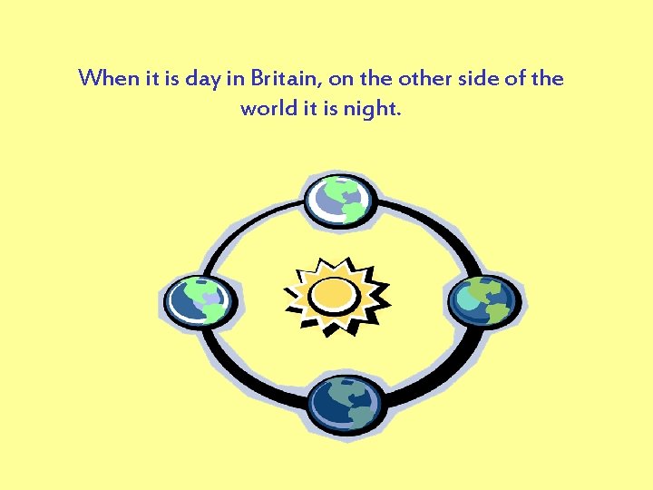 When it is day in Britain, on the other side of the world it