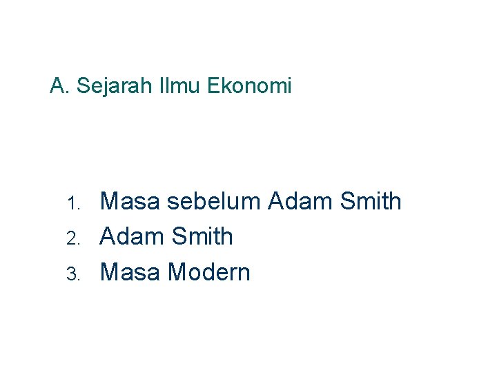 A. Sejarah Ilmu Ekonomi 1. 2. 3. Masa sebelum Adam Smith Masa Modern 