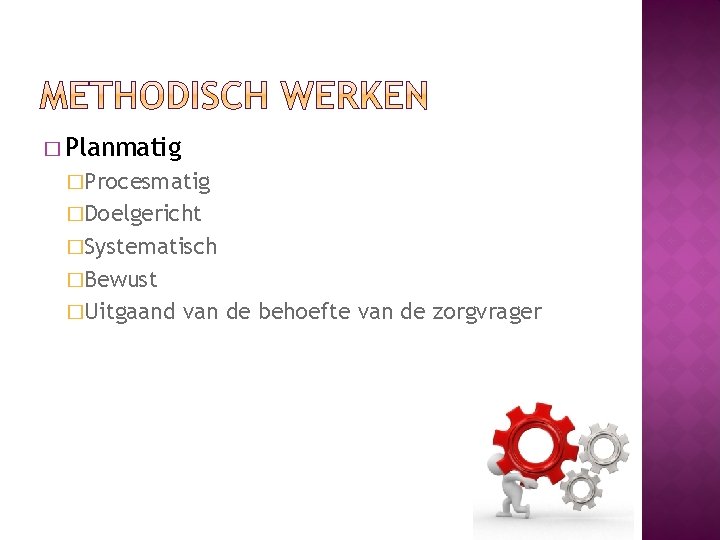 � Planmatig �Procesmatig �Doelgericht �Systematisch �Bewust �Uitgaand van de behoefte van de zorgvrager 