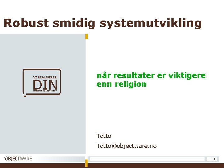 Robust smidig systemutvikling når resultater er viktigere enn religion Totto@objectware. no 1 