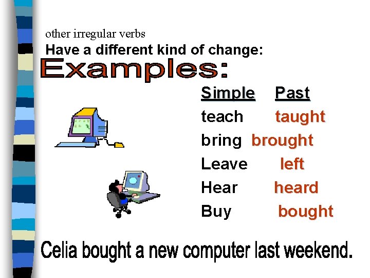 other irregular verbs Have a different kind of change: Simple Past teach taught bring