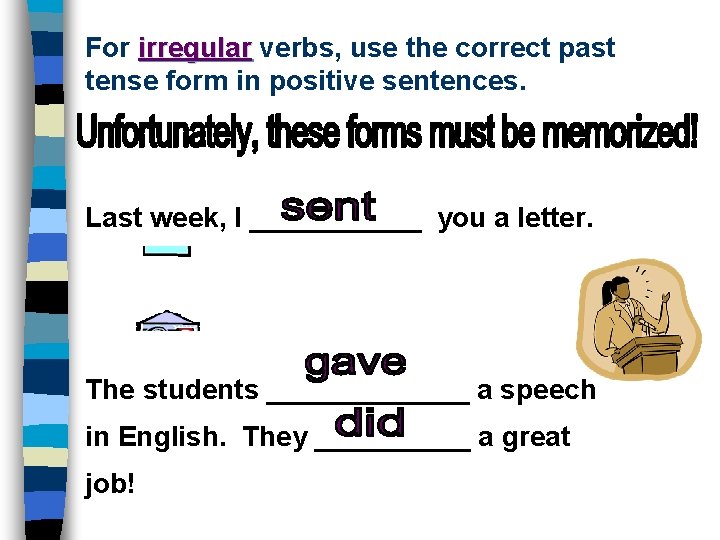 For irregular verbs, use the correct past tense form in positive sentences. Last week,