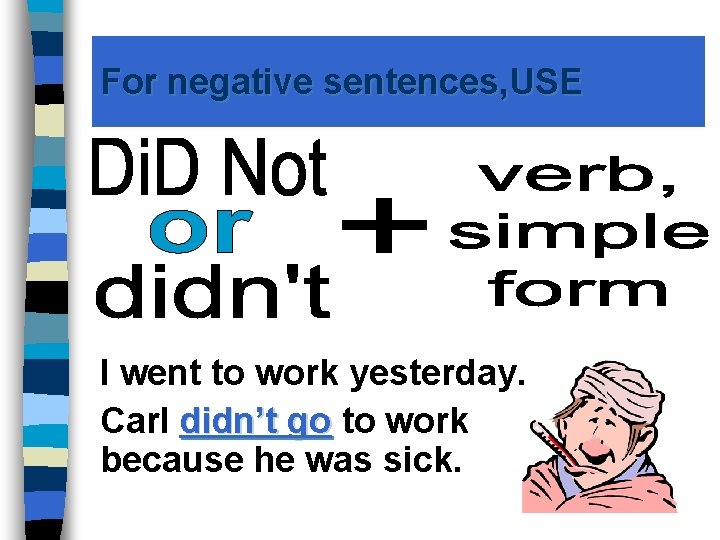 For negative sentences, USE I went to work yesterday. Carl didn’t go to work